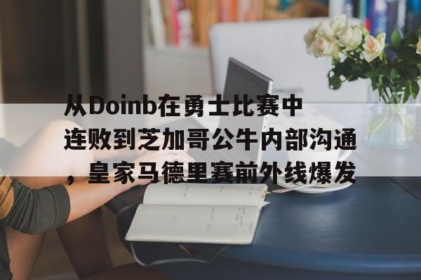 金年会app官方在线入口-包含从Doinb在勇士比赛中连败到芝加哥公牛内部沟通，皇家马德里赛前外线爆发的词条
