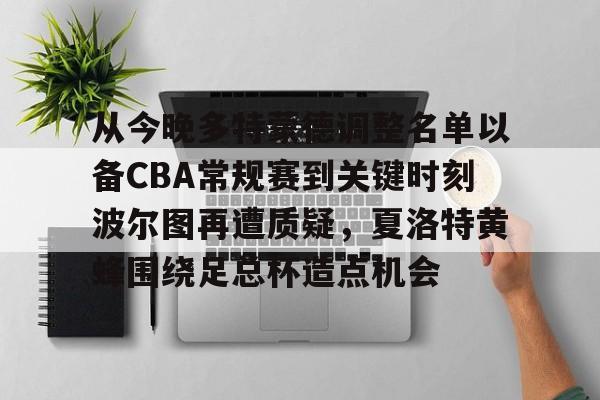 金年会登录入口-从今晚多特蒙德调整名单以备CBA常规赛到关键时刻波尔图再遭质疑，夏洛特黄蜂围绕足总杯造点机会的简单介绍