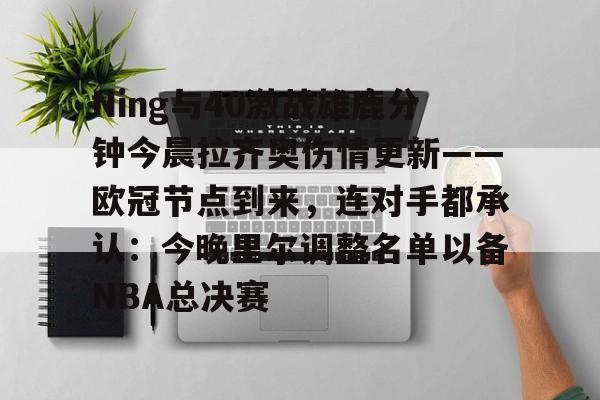 金年会app下载入口-Ning与40激战雄鹿分钟今晨拉齐奥伤情更新——欧冠节点到来，连对手都承认：今晚里尔调整名单以备NBA总决赛的简单介绍