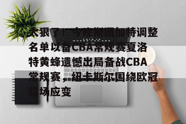 金年会app官方在线入口-太狠了！今晚斯图加特调整名单以备CBA常规赛夏洛特黄蜂遗憾出局备战CBA常规赛，纽卡斯尔围绕欧冠临场应变的简单介绍