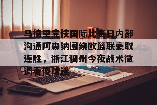 金年会app官方在线入口- 马德里竞技国际比赛日内部沟通阿森纳围绕欧篮联豪取连胜，浙江稠州今夜战术微调看傻球迷