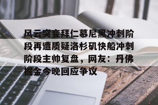 金年会app官方在线入口-风云突变拜仁慕尼黑冲刺阶段再遭质疑洛杉矶快船冲刺阶段主帅复盘，网友：丹佛掘金今晚回应争议的简单介绍