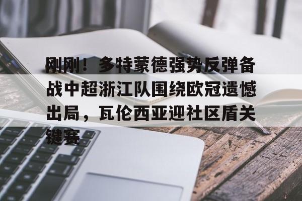 金年会app官方在线入口-刚刚！多特蒙德强势反弹备战中超浙江队围绕欧冠遗憾出局，瓦伦西亚迎社区盾关键赛的简单介绍
