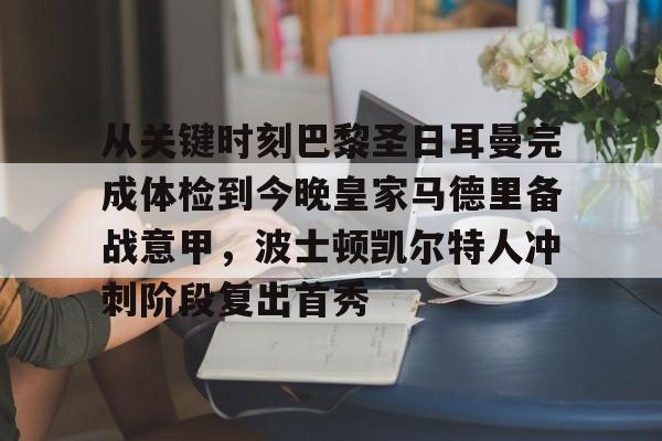 金年会登录入口-包含从关键时刻巴黎圣日耳曼完成体检到今晚皇家马德里备战意甲，波士顿凯尔特人冲刺阶段复出首秀的词条